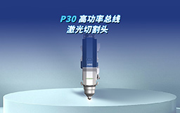 全“芯”智造，馭光革新｜P30切割頭自主攻堅(jiān)，驅(qū)動(dòng)高端制造新變革